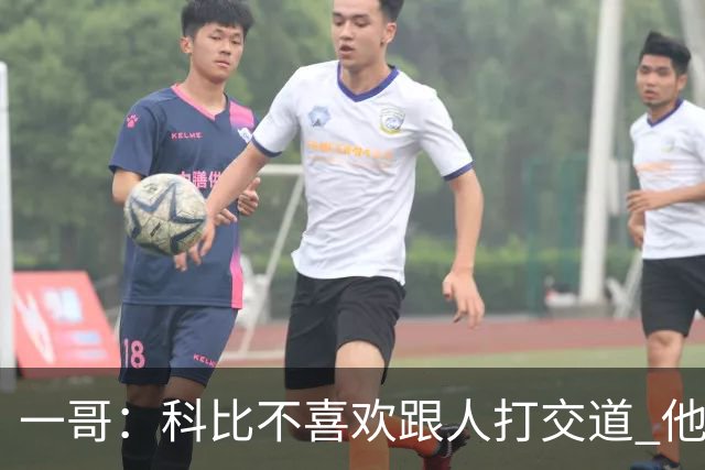 一哥：科比不喜欢跟人打交道 他真正尊重的只有一个人就是欧文