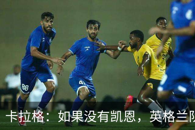 卡拉格：如果没有凯恩，英格兰队早已打道回府