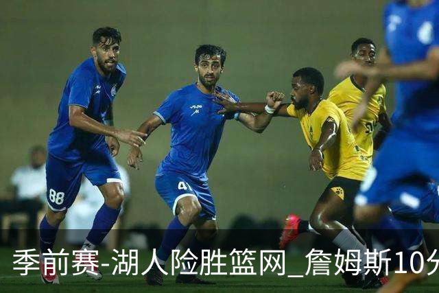 季前赛-湖人险胜篮网 詹姆斯10分八村塁19分