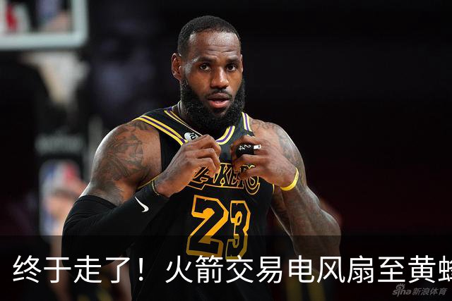 终于走了！火箭交易电风扇至黄蜂 还搭了3个次轮签