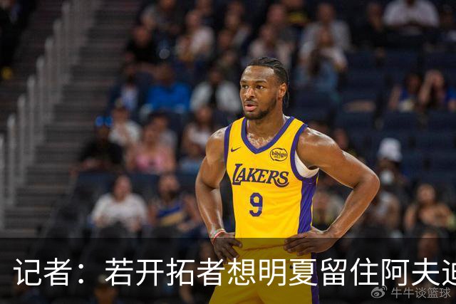 记者：若开拓者想明夏留住阿夫迪亚 需在补强同时保留空间灵活性