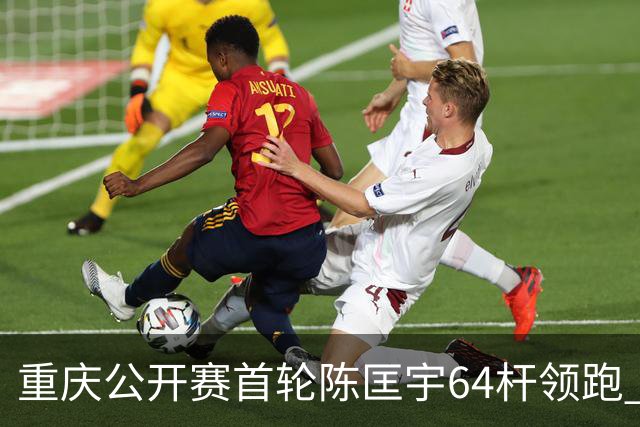 重庆公开赛首轮陈匡宇64杆领跑 周彦含并列第六