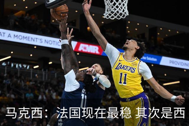 马克西：法国现在最稳 其次是西 阿，西班牙很大程度要看亚马尔的