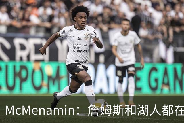 McMenamin：詹姆斯和湖人都在试探谁更需要对方 这周会有一些答案