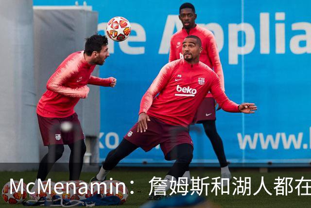McMenamin：詹姆斯和湖人都在试探谁更需要对方 这周会有一些答案